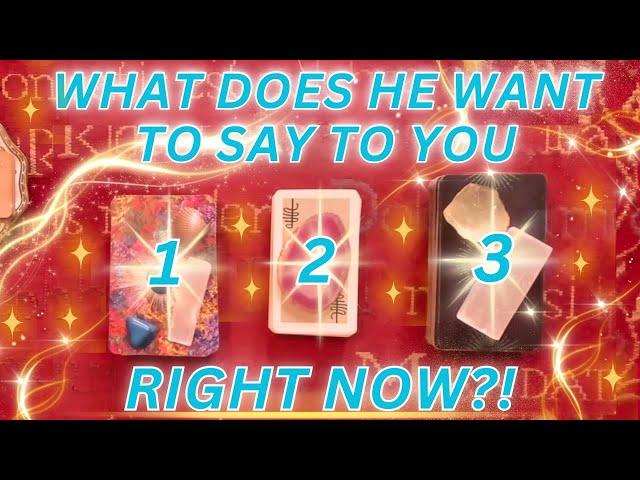 Pick a Card  WHAT DOES HE WANT TO SAY TO YOU... RIGHT NOW?!  LOVE Tarot Reading