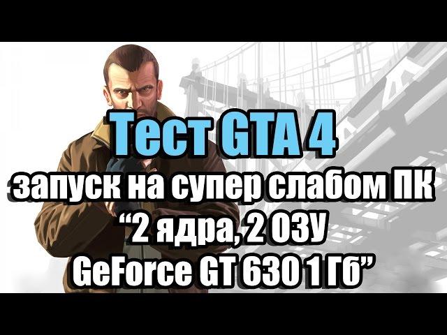 Тест GTA 4 запуск на супер слабом ПК (2 ядра, 2 ОЗУ, GeForce GT 630 1 Гб)