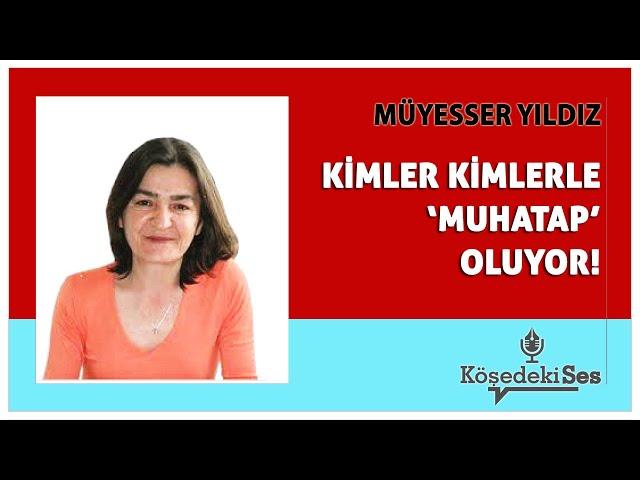 MÜYESSER YILDIZ - "KİMLER KİMLERLE ‘MUHATAP’ OLUYOR!" * Köşe Yazısı Dinle *