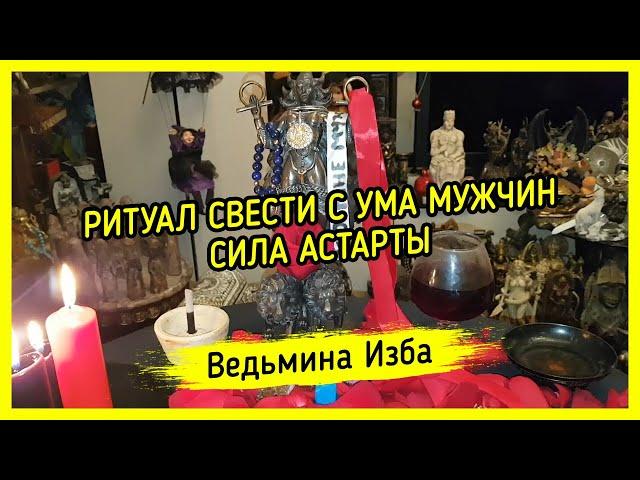 СВЕСТИ С УМА МУЖЧИН. СИЛА АСТАРТЫ. ДЛЯ ВСЕХ. ВЕДЬМИНА ИЗБА ▶️ МАГИЯ