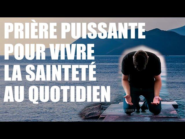 Prière puissante pour vivre la sainteté au quotidien