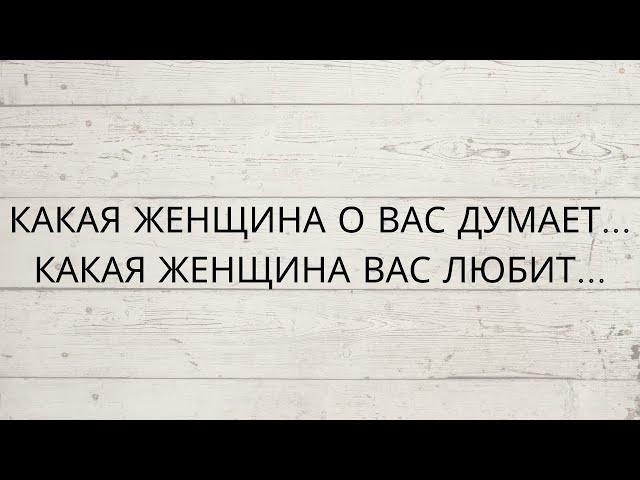 ⁉️ КАКАЯ ЖЕНЩИНА О ВАС ДУМАЕТ... КАКАЯ ЖЕНЩИНА ВАС ЛЮБИТ...