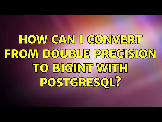 How can I convert from Double Precision to Bigint with PostgreSQL?