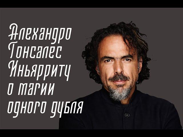 Алехандро Гонсалес Иньярриту о магии одного дубля