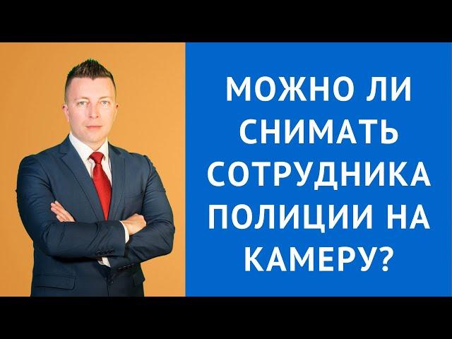 Можно ли снимать сотрудника полиции на камеру - Консультация адвоката по уголовным делам