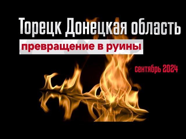 ТОРЕЦК (ДЗЕРЖИНСК) ДОНЕЦКАЯ ОБЛАСТЬ - ПРЕВРАЩЕНИЕ В РУИНЫ / СЕНТЯБРЬ 2024