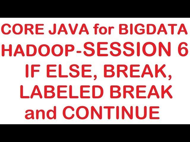 If else, Break,  Labeled Break and Continue - Core Java for Hadoop/Bigdata Tutorial - Session 6