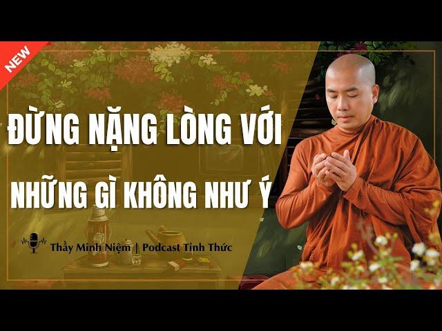 Thầy Minh Niệm - ĐỪNG NẶNG LÒNG Với Những Gì KHÔNG NHƯ Ý (Nghe Rất Thấm) | Podcast Tỉnh Thức