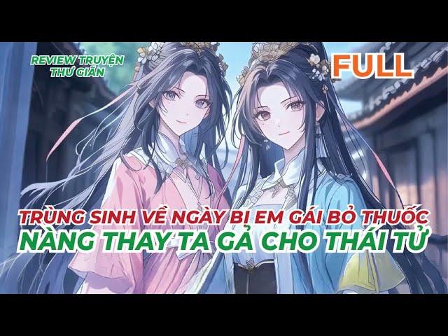 FULL | TRÙNG SINH VỀ NGÀY BỊ EM GÁI BỎ THUỐC, NÀNG THAY TA GẢ CHO THÁI TỬ | REVIEW TRUYỆN THƯ GIÃN