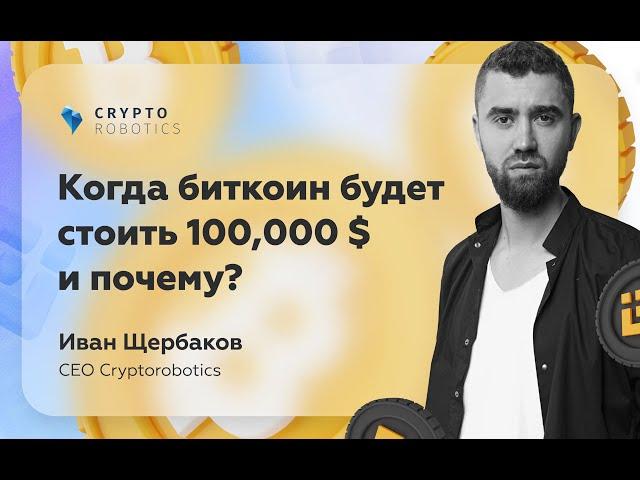 Когда биткоин будет стоить 100 000 $ и почему? | CEO Cryptorobotics Иван Щербаков