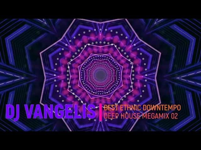 DJ VANGELIS BEST ETHNIC DOWNTEMPO DEEP HOUSE MEGAMIX 02