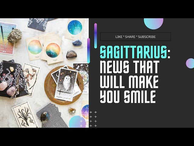 SAGITTARIUS - GOOD NEWS THAT WILL MAKE YOU SMILE