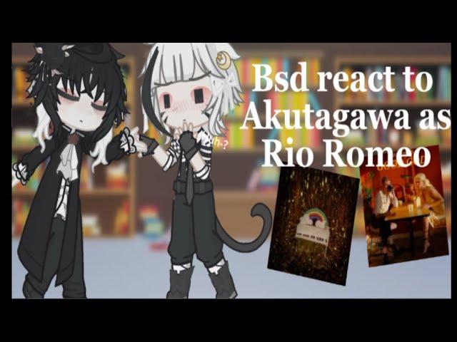 Bsd react to Akutagawa as Rio Romeo! | sskk(?) | set to 1.6!!