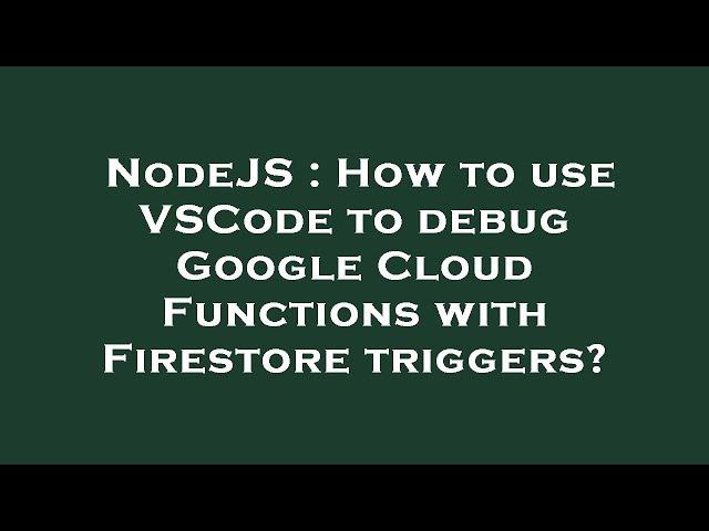 NodeJS : How to use VSCode to debug Google Cloud Functions with Firestore triggers?