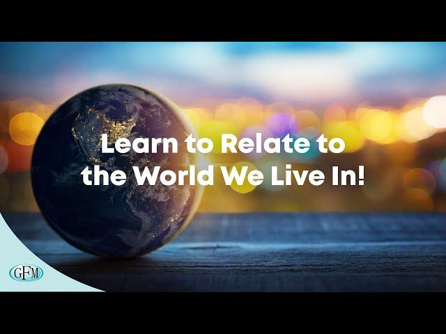 Learn to Relate to the World We Live In!