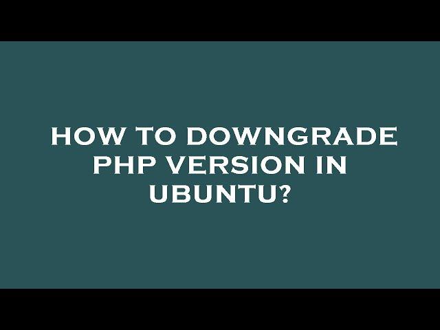 How to downgrade php version in ubuntu?