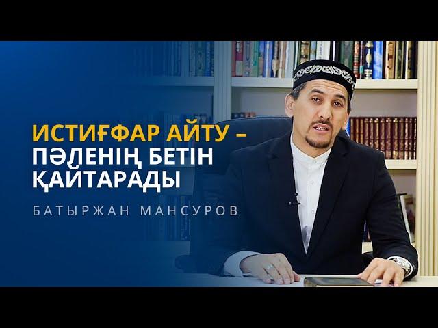 ИСТИҒФАР АЙТУ – ПӘЛЕНІҢ БЕТІН ҚАЙТАРАДЫ | БАТЫРЖАН МАНСУРОВ