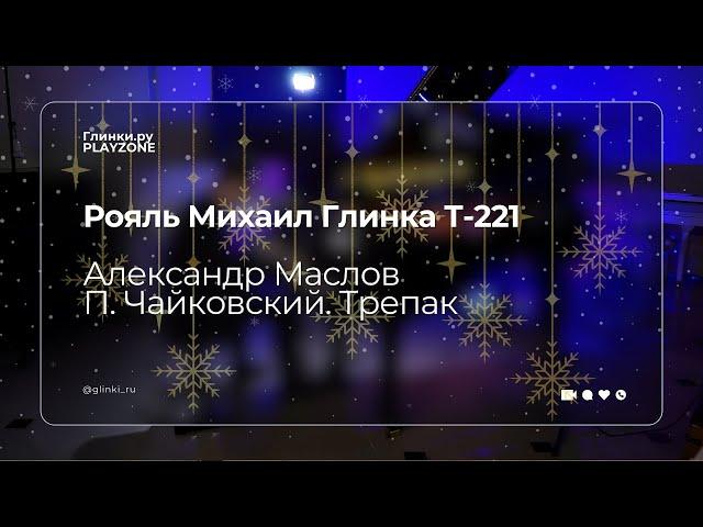 Рояль Михаил Глинка Т-221 | Александр Маслов | П. Чайковский. Трепак — Глинки.ру PLAYZONE