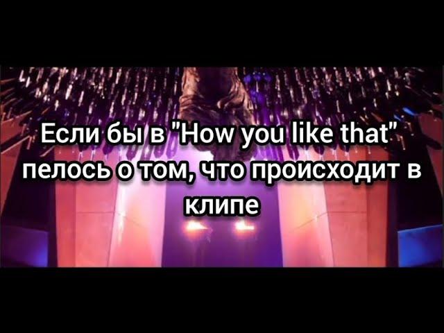 BLACKPINK - How you like that | Если бы в песне пелось о том, что происходит в клипе