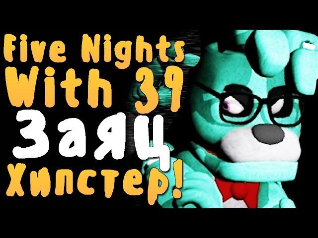 FIVE NIGHTS WITH 39 - ЭТОТ ЗАЯЦ МАТЕРИТСЯ! - НОЧЬ 1