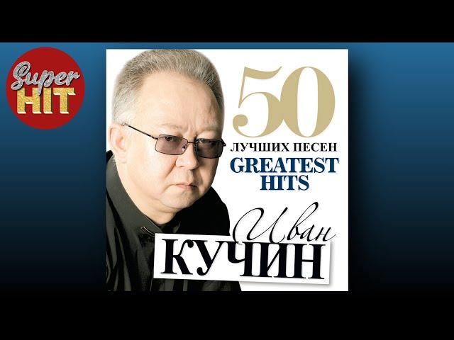 SUPERHIT! ИВАН КУЧИН [50 ЛУЧШИХ ПЕСЕН] @суперхиты