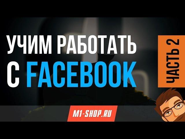 Учим работать с Facebook от M1- shop. Часть 2