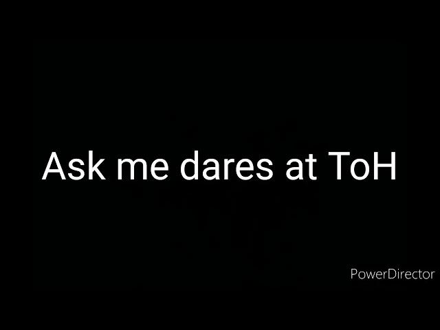 || Ask me dares at ToH ||