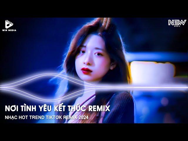 NƠI TÌNH YÊU KẾT THÚC REMIX - EM YÊU ANH ĐIỀU ĐÓ CHẮC ANH CŨNG BIẾT...NHẠC TRẺ HOT TIKTOK REMIX 2024