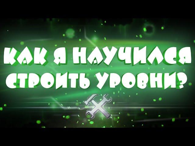 КАК Я РАЗОБРАЛСЯ В РЕДАКТОРЕ И НАУЧИЛСЯ СТРОИТЬ УРОВНИ | Geometry Dash