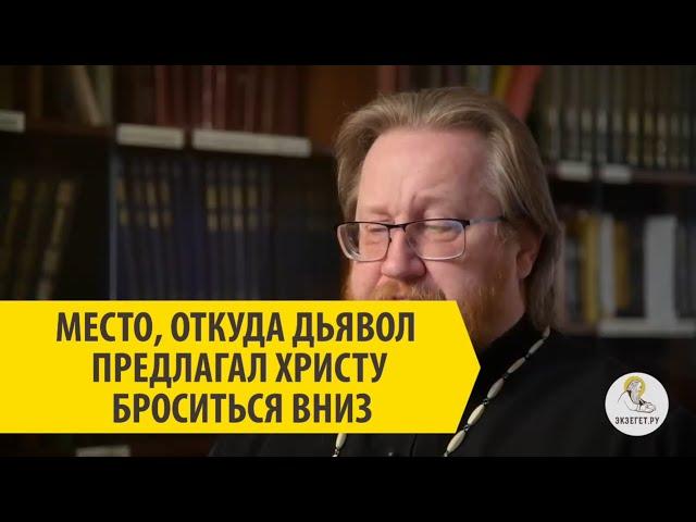 МЕСТО, ОТКУДА ДЬЯВОЛ ПРЕДЛАГАЛ ХРИСТУ БРОСИТЬСЯ ВНИЗ Протоиерей Александр Тимофеев