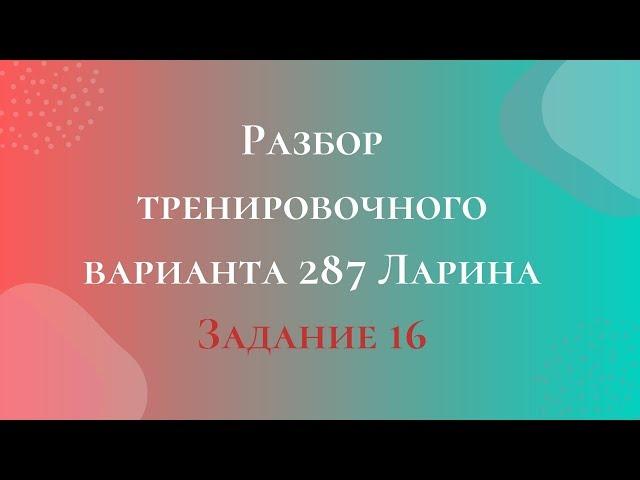 Разбор тренировочного варианта 287 Ларина.  Задание 16.