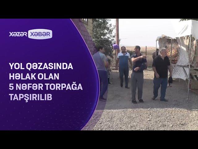 Yol qəzasında həlak olan 5 nəfər torpağa tapşırılıb