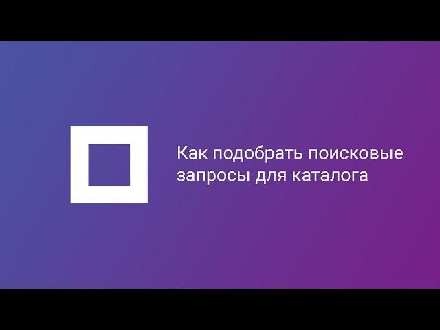 Как подобрать поисковые запросы для каталога