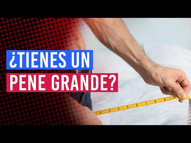 ¿Tienes un pene grande? | Ventajas y desventajas