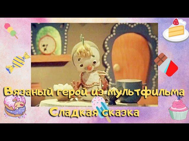 Вязаный герой из мультфильма Сладкая сказка