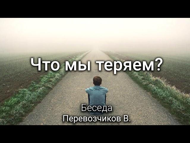 Что мы теряем? Перевозчиков В. Беседа. МСЦ ЕХБ