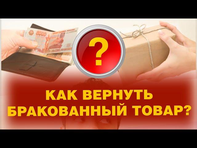 КАК ВЕРНУТЬ БРАКОВАННЫЙ ТОВАР?