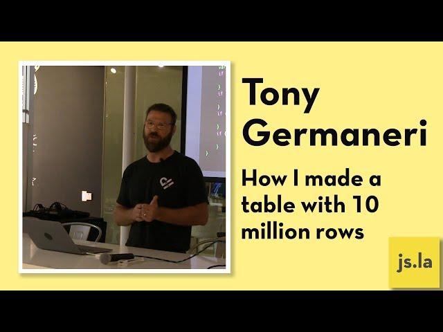 Tony Germaneri: How I made a table with 10 million rows | js.la September 2018