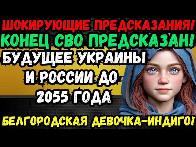 ШОК! БЕЛГОРОДСКАЯ ДЕВОЧКА-ИНДИГО ПРЕДСКАЗАЛА КОНЕЦ СВО И СУДЬБУ УКРАИНЫ И РОССИИ ПЛОХИЕ НОВОСТИ ДЛЯ