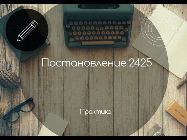 Постановление 2425. Что на практике?