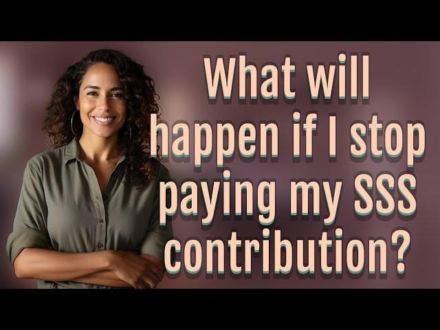 What will happen if I stop paying my SSS contribution?