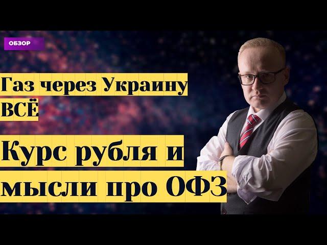 Газ через Украину - всё! Курс рубля, рынок акций и мысли про ОФЗ