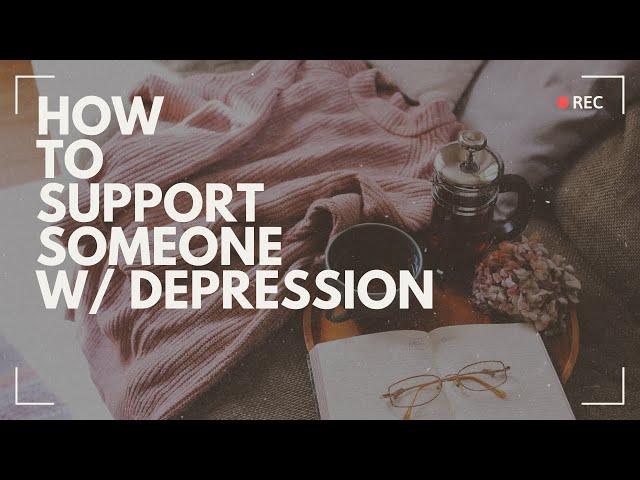 HOW TO SUPPORT SOMEONE WITH DEPRESSION | Real Advice & Resources For Mental Health Support