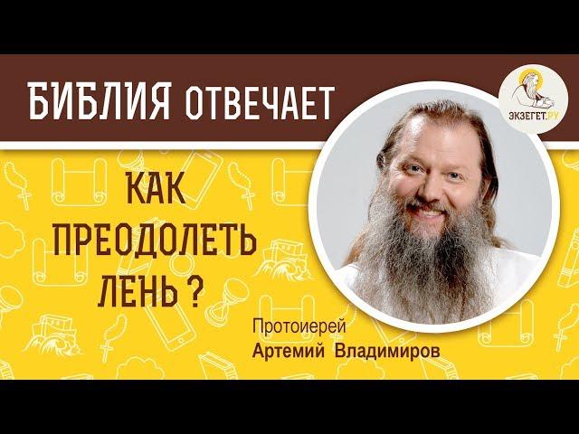 Как преодолеть лень ?  Библия отвечает. Протоиерей Артемий Владимиров