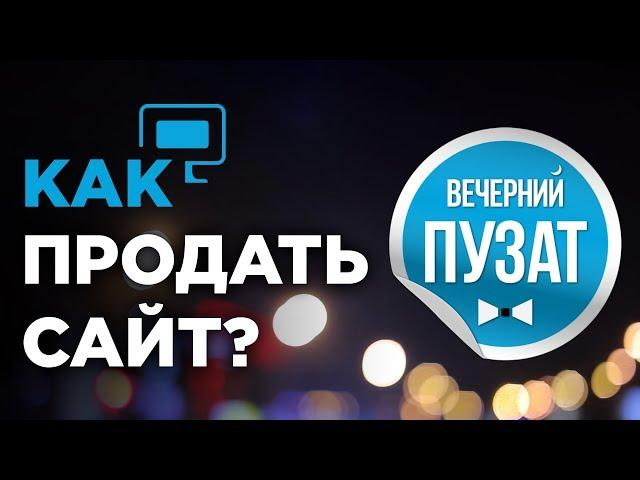  КАК ПРОДАТЬ САЙТ ПРАВИЛЬНО - ВЕЧЕРНИЙ ПУЗАТ