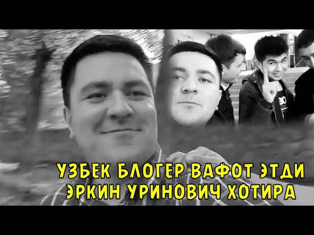 УЗБЕК БЛОГЕР ВАФОТ ЭТДИ ЭРКИН УРИНОВИЧ ХОТИРА...