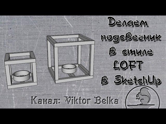 Делаем подсвечник в стиле LOFT в SketchUp. 2 часть.