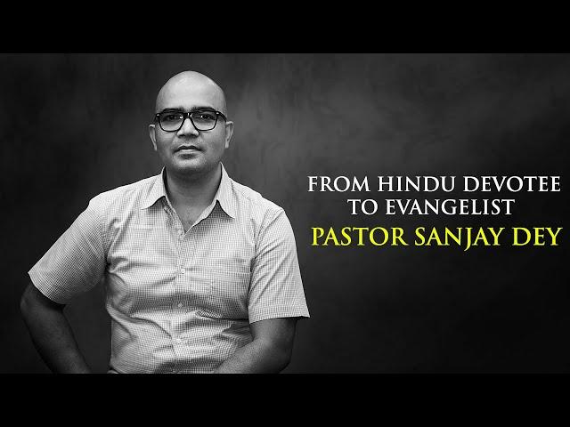 PASTOR SANJAY KUMAR DEY | FROM HINDU DEVOTEE TO EVANGELIST