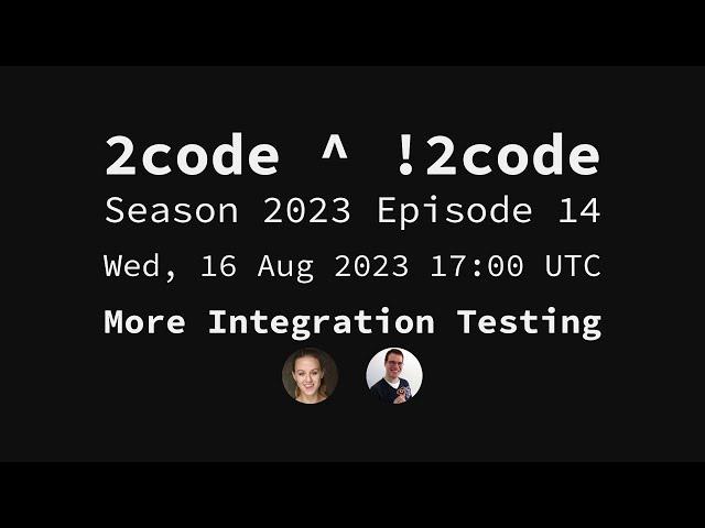 2code ^ !2code [S2023E14] More Integration Testing