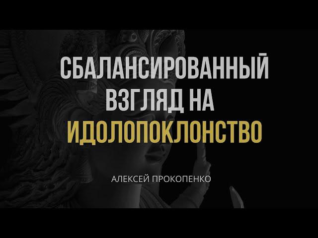 Сбалансированный взгляд на идолопоклонство | Алексей Прокопенко